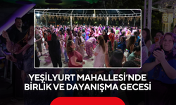 Yeşilyurt Mahallesi’nde birlik ve dayanışma gecesi
