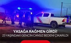Yasağa rağmen girdi! 23 yaşındaki gencin cansız bedeni çıkarıldı