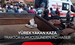 Yürek yakan kaza: Traktör sürücüsünden acı haber