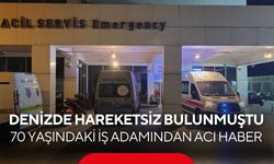 Denizde hareketsiz bulunmuştu! 70 yaşındaki iş adamından acı haber