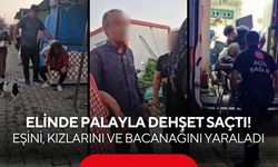 Elinde palayla dehşet saçtı! Eşini, kızlarını ve bacanağını yaraladı