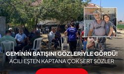 Geminin batışını gözleriyle gördü! Acılı eşten kaptana çok sert sözler