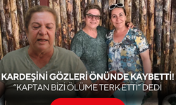 Kardeşini gözleri önünde kaybetti! “Kaptan bizi ölüme terk etti” dedi