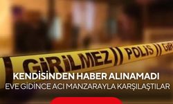 Kendisinden haber alınamadı, eve gidince acı manzarayla karşılaştılar