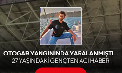 Otogar yangınında yaralanmıştı… 27 yaşındaki gençten acı haber