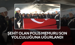 Şehit olan polis memuru son yolculuğuna uğurlandı