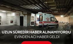 Uzun süredir haber alınamıyordu: Evinden acı haber geldi