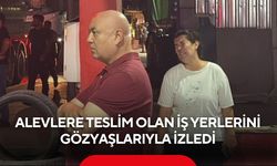 Yılların emeği alevlere teslim oldu! İş yerlerinin yanışını gözyaşlarıyla izledi