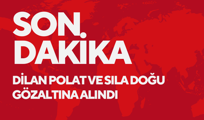 Dilan Polat ve Sıla Doğu gözaltına alındı