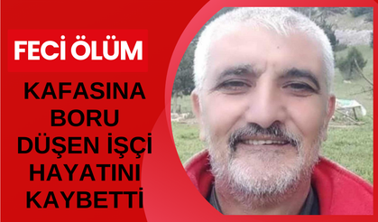 Kafasına boru düşen işçi hayatını kaybetti