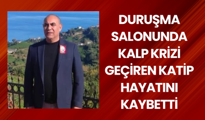 Duruşma salonunda kalp krizi geçiren katip hayatını kaybetti