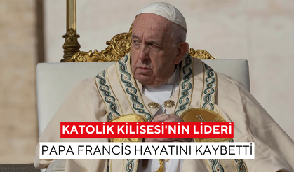 Katolik Kilisesi'nin lideri Papa Francis hayatını kaybetti