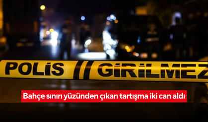 Bahçe sınırı yüzünden yaşanan komşu kavgası iki can aldı