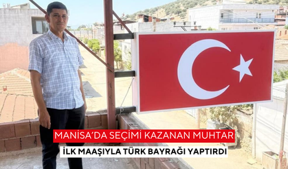 Manisa’da seçimi kazanan muhtar ilk maaşıyla Türk Bayrağı yaptırdı