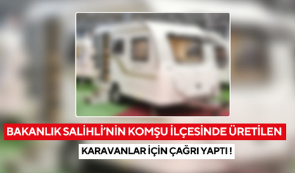 Bakanlık Salihli’nin komşu ilçesinde üretilen karavanlar için çağrı yaptı !