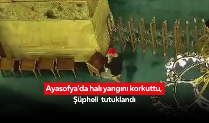 Ayasofya'da kitap yakıp halıyı tutuşturan şüpheli tutuklandı