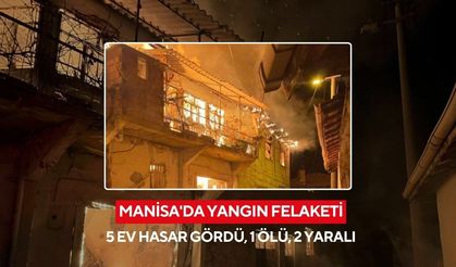 Manisa'da yangın felaketi: Yangında 5 ev hasar gördü, 1 kişi öldü 2 kişi de yaralandı