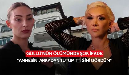 Güllü’nün ölümünde şok ifade: “Annesini arkadan tutup ittiğini gördüm”