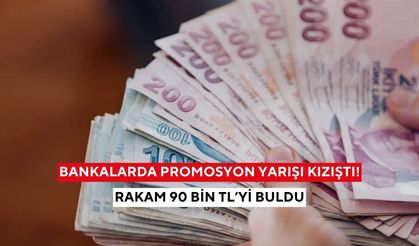 Bankalarda promosyon yarışı kızıştı! Rakam 90 bin TL’yi buldu