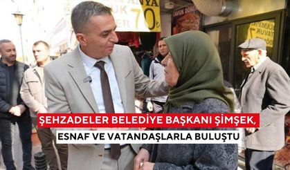 Şehzadeler Belediye Başkanı Şimşek, esnaf ve vatandaşlarla buluştu