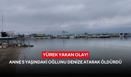 Yürek yakan olay! Anne 5 yaşındaki oğlunu denize atarak öldürdü