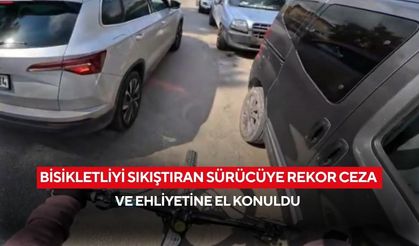 Bisikletliyi sıkıştıran sürücüye rekor ceza ve ehliyetine el konuldu