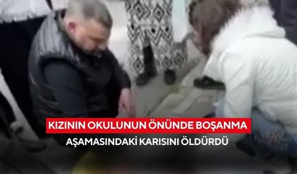 Kızının okulunun önünde boşanma aşamasındaki karısını öldürdü