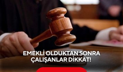 Emekli olduktan sonra çalışanlar dikkat! Yargıtay'dan emsal karar