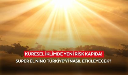 Süper El Nino geliyor! Türkiye’yi nasıl etkileyecek?