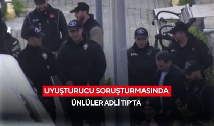 Uyuşturucu soruşturmasında ünlüler Adli Tıp’ta