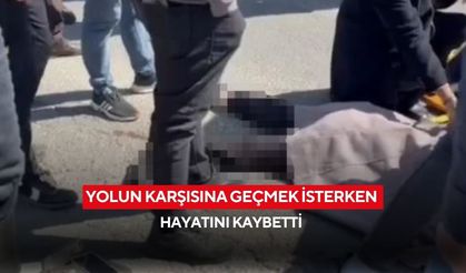 Feci son! Yolun karşısına geçmek isterken hayatını kaybetti