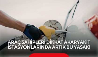 Araç sahipleri dikkat akaryakıt istasyonlarında artık bu yasak!
