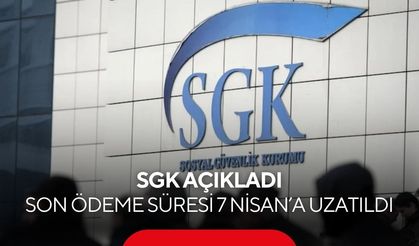 SGK açıkladı: Son ödeme süresi 7 Nisan’a uzatıldı