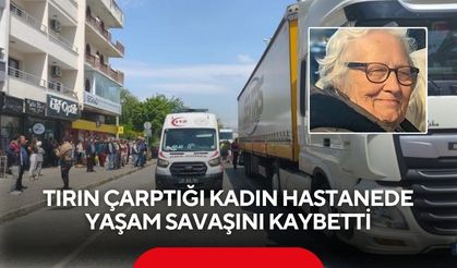 Tırın çarptığı kadın hastanede yaşam savaşını kaybetti