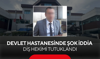 Devlet Hastanesinde şok iddia... Diş hekimi tutuklandı