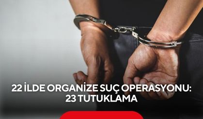 22 ilde organize suç operasyonu: 23 tutuklama