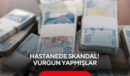 Hastanede skandal! Vurgun yapmışlar