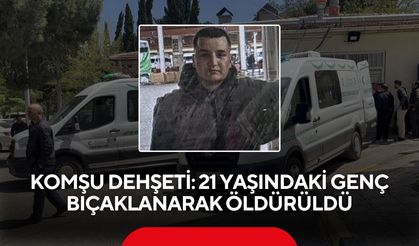 Komşu dehşeti: 21 yaşındaki genç bıçaklanarak öldürüldü