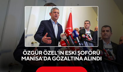 Özgür Özel'in eski şoförü Manisa'da gözaltına alındı