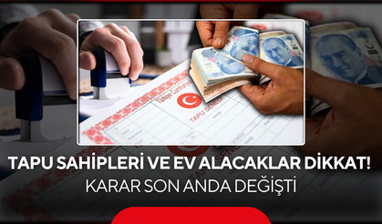 Tapu sahipleri ve ev alacaklar dikkat! Karar son anda değişti