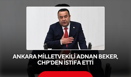 Ankara Milletvekili Adnan Beker, CHP'den istifa etti