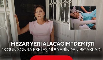 13 gün önce “mezar yeri alacağım” diye tehdit etmişti! Eski eşini 8 yerinden bıçakladı
