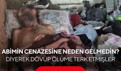 “Abimin cenazesine neden gelmedin?” diyerek dövüp ölüme terk etmişler...