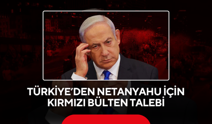 Türkiye’den Netanyahu için kırmızı bülten talebi
