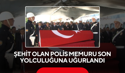 Şehit olan polis memuru son yolculuğuna uğurlandı