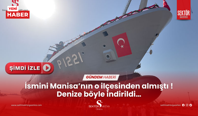 İsmini Manisa’nın o ilçesinden almıştı ! Denize böyle indirildi…