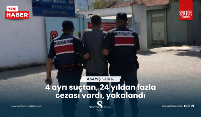 4 ayrı suçtan, 24 yıldan fazla cezası vardı, yakalandı