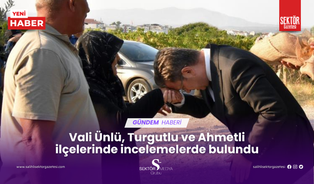 Vali Ünlü, Turgutlu ve Ahmetli ilçelerinde incelemelerde bulundu