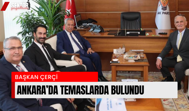 Başkan Çerçi Ankara’da temaslarda bulundu