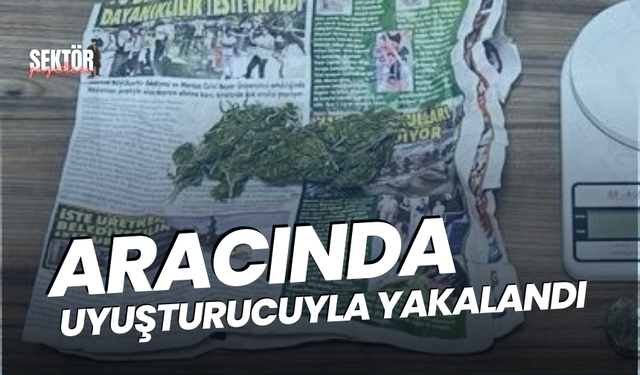 Aracında uyuşturucuyla yakalandı